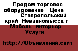 Продам торговое оборудование › Цена ­ 1 500 - Ставропольский край, Невинномысск г. Мебель, интерьер » Услуги   